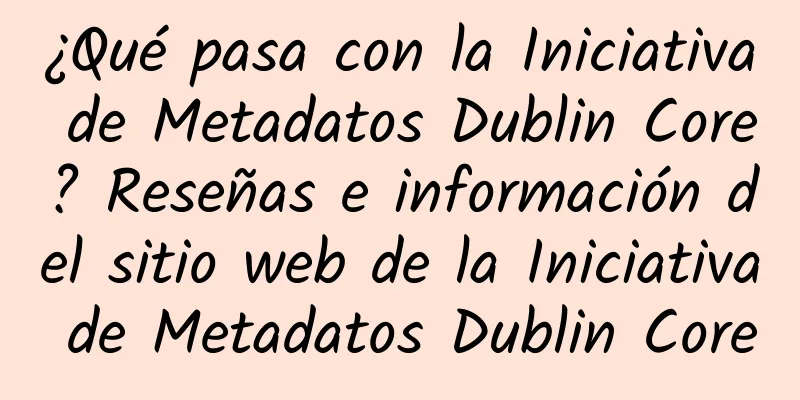 ¿Qué pasa con la Iniciativa de Metadatos Dublin Core? Reseñas e información del sitio web de la Iniciativa de Metadatos Dublin Core
