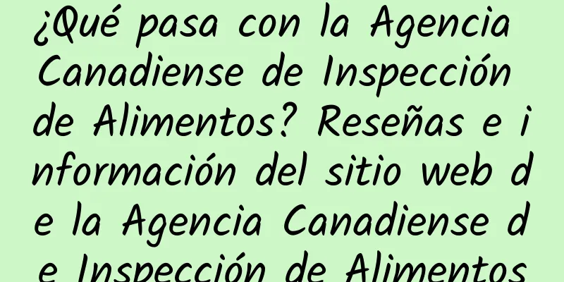¿Qué pasa con la Agencia Canadiense de Inspección de Alimentos? Reseñas e información del sitio web de la Agencia Canadiense de Inspección de Alimentos