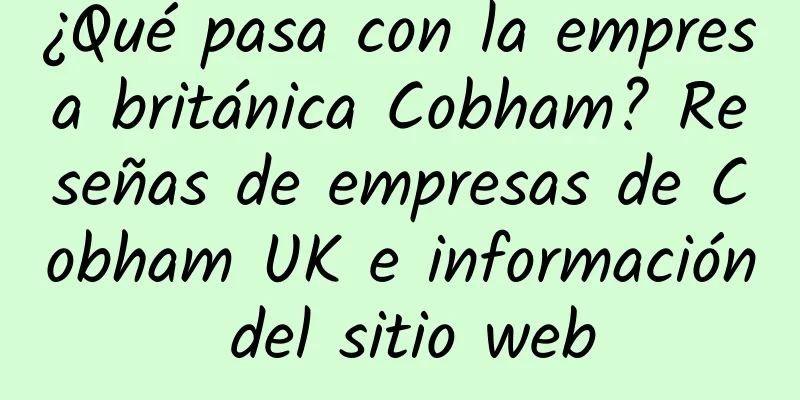 ¿Qué pasa con la empresa británica Cobham? Reseñas de empresas de Cobham UK e información del sitio web