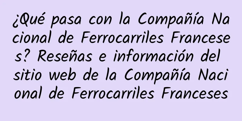 ¿Qué pasa con la Compañía Nacional de Ferrocarriles Franceses? Reseñas e información del sitio web de la Compañía Nacional de Ferrocarriles Franceses