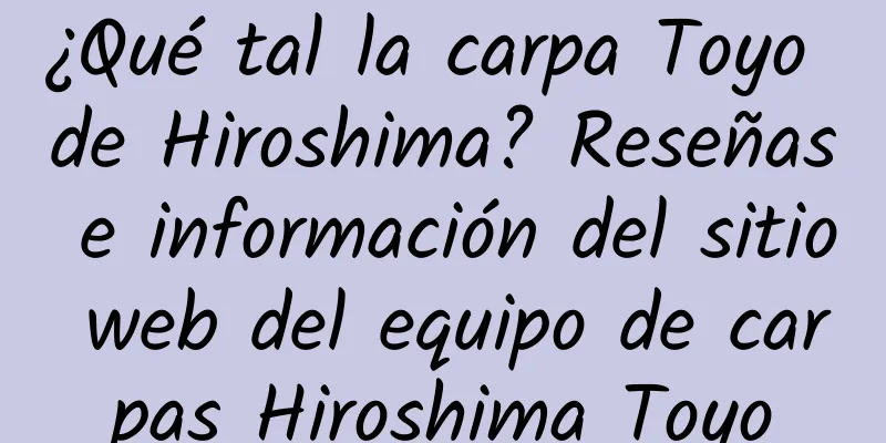 ¿Qué tal la carpa Toyo de Hiroshima? Reseñas e información del sitio web del equipo de carpas Hiroshima Toyo