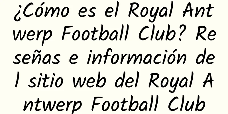 ¿Cómo es el Royal Antwerp Football Club? Reseñas e información del sitio web del Royal Antwerp Football Club