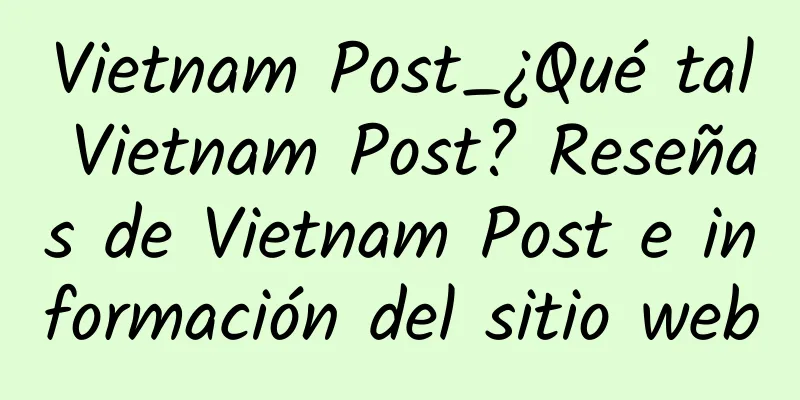 Vietnam Post_¿Qué tal Vietnam Post? Reseñas de Vietnam Post e información del sitio web