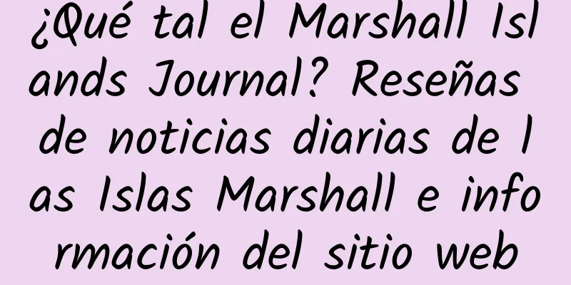 ¿Qué tal el Marshall Islands Journal? Reseñas de noticias diarias de las Islas Marshall e información del sitio web