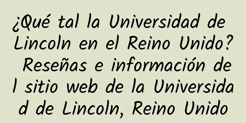 ¿Qué tal la Universidad de Lincoln en el Reino Unido? Reseñas e información del sitio web de la Universidad de Lincoln, Reino Unido