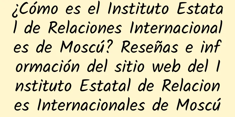 ¿Cómo es el Instituto Estatal de Relaciones Internacionales de Moscú? Reseñas e información del sitio web del Instituto Estatal de Relaciones Internacionales de Moscú