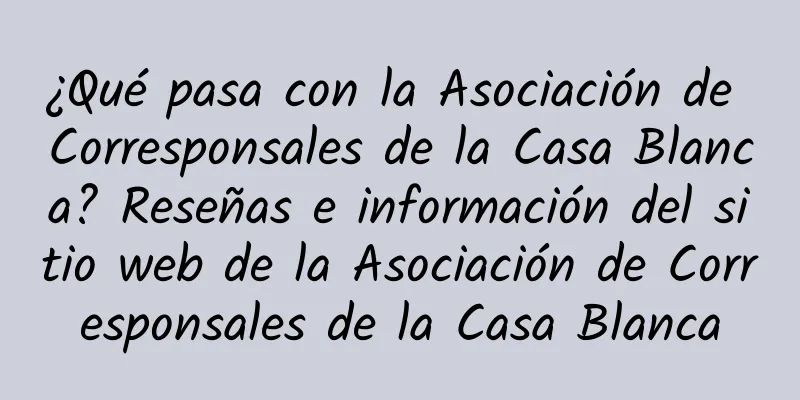 ¿Qué pasa con la Asociación de Corresponsales de la Casa Blanca? Reseñas e información del sitio web de la Asociación de Corresponsales de la Casa Blanca