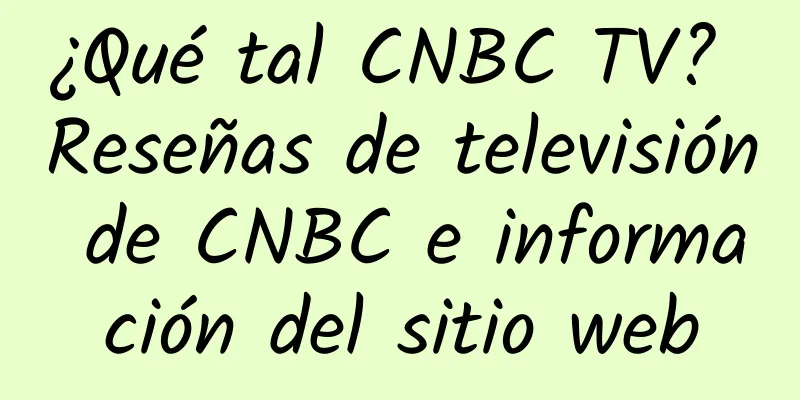 ¿Qué tal CNBC TV? Reseñas de televisión de CNBC e información del sitio web