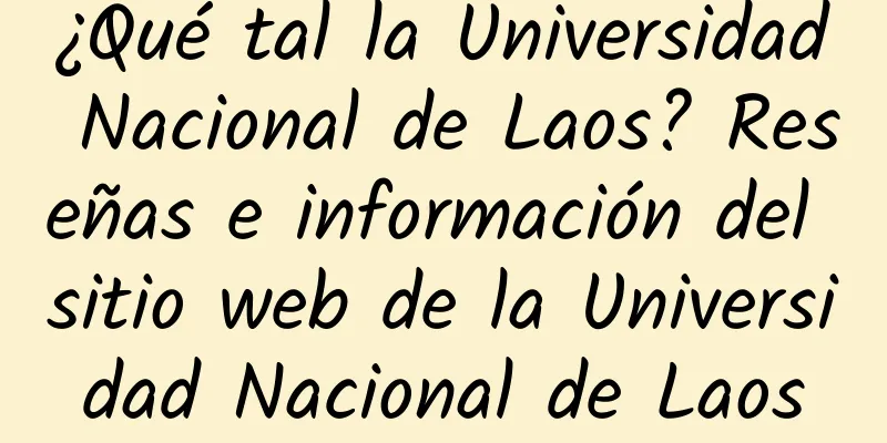 ¿Qué tal la Universidad Nacional de Laos? Reseñas e información del sitio web de la Universidad Nacional de Laos