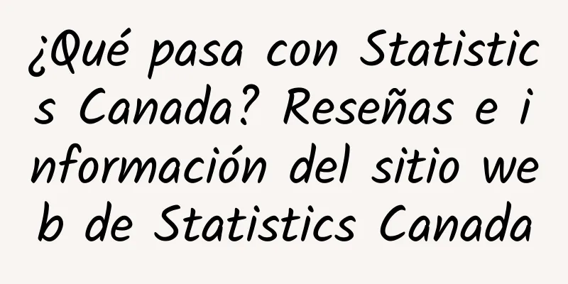 ¿Qué pasa con Statistics Canada? Reseñas e información del sitio web de Statistics Canada