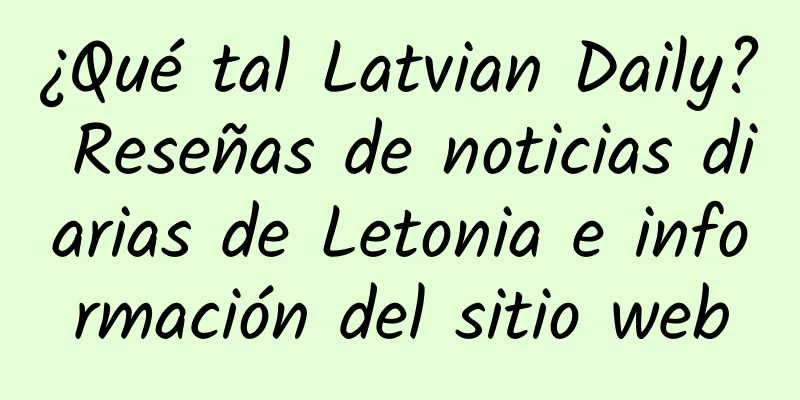 ¿Qué tal Latvian Daily? Reseñas de noticias diarias de Letonia e información del sitio web