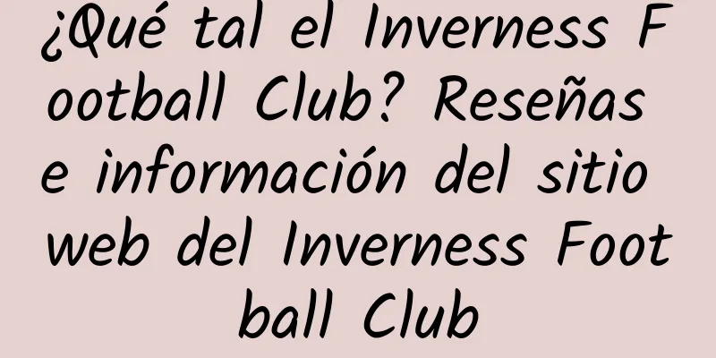 ¿Qué tal el Inverness Football Club? Reseñas e información del sitio web del Inverness Football Club