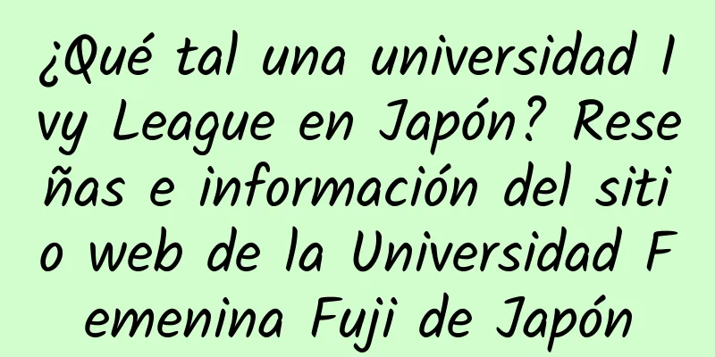 ¿Qué tal una universidad Ivy League en Japón? Reseñas e información del sitio web de la Universidad Femenina Fuji de Japón