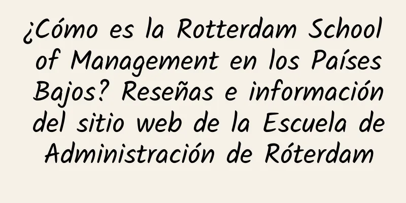 ¿Cómo es la Rotterdam School of Management en los Países Bajos? Reseñas e información del sitio web de la Escuela de Administración de Róterdam