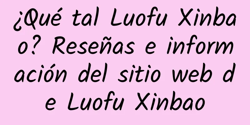 ¿Qué tal Luofu Xinbao? Reseñas e información del sitio web de Luofu Xinbao