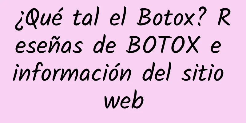 ¿Qué tal el Botox? Reseñas de BOTOX e información del sitio web
