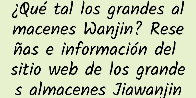 ¿Qué tal los grandes almacenes Wanjin? Reseñas e información del sitio web de los grandes almacenes Jiawanjin