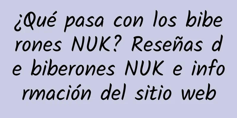 ¿Qué pasa con los biberones NUK? Reseñas de biberones NUK e información del sitio web