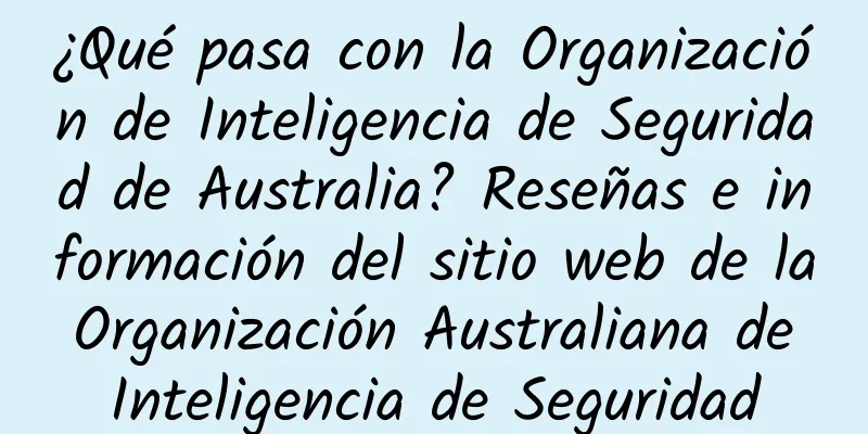 ¿Qué pasa con la Organización de Inteligencia de Seguridad de Australia? Reseñas e información del sitio web de la Organización Australiana de Inteligencia de Seguridad
