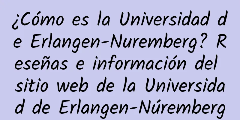 ¿Cómo es la Universidad de Erlangen-Nuremberg? Reseñas e información del sitio web de la Universidad de Erlangen-Núremberg