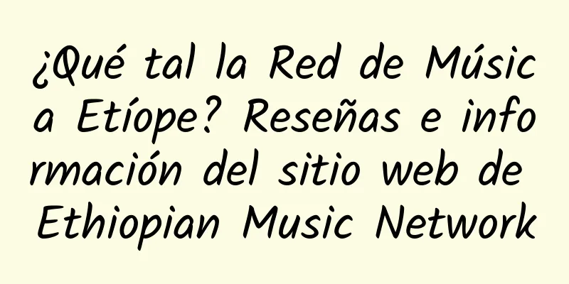 ¿Qué tal la Red de Música Etíope? Reseñas e información del sitio web de Ethiopian Music Network