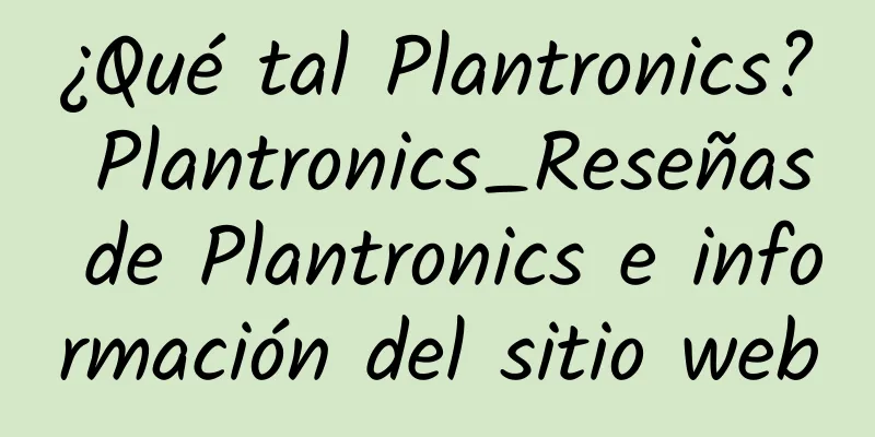 ¿Qué tal Plantronics? Plantronics_Reseñas de Plantronics e información del sitio web