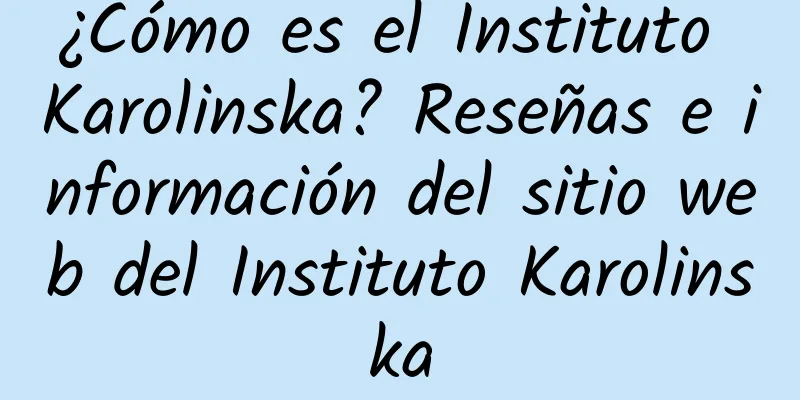 ¿Cómo es el Instituto Karolinska? Reseñas e información del sitio web del Instituto Karolinska