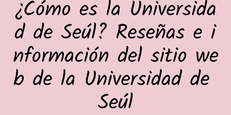 ¿Cómo es la Universidad de Seúl? Reseñas e información del sitio web de la Universidad de Seúl