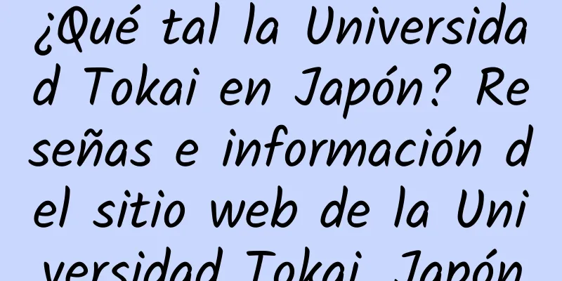 ¿Qué tal la Universidad Tokai en Japón? Reseñas e información del sitio web de la Universidad Tokai, Japón