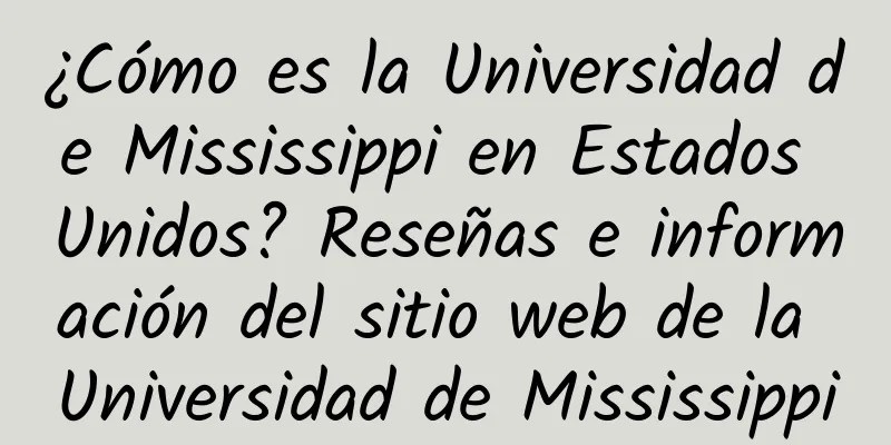 ¿Cómo es la Universidad de Mississippi en Estados Unidos? Reseñas e información del sitio web de la Universidad de Mississippi