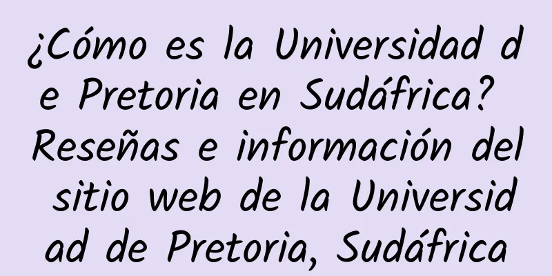 ¿Cómo es la Universidad de Pretoria en Sudáfrica? Reseñas e información del sitio web de la Universidad de Pretoria, Sudáfrica