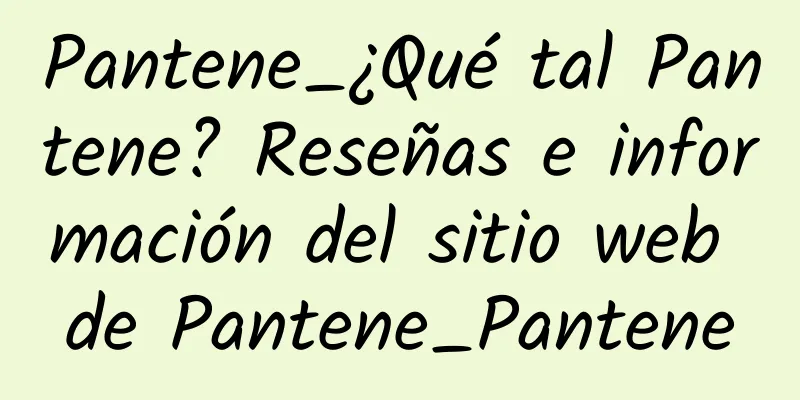 Pantene_¿Qué tal Pantene? Reseñas e información del sitio web de Pantene_Pantene
