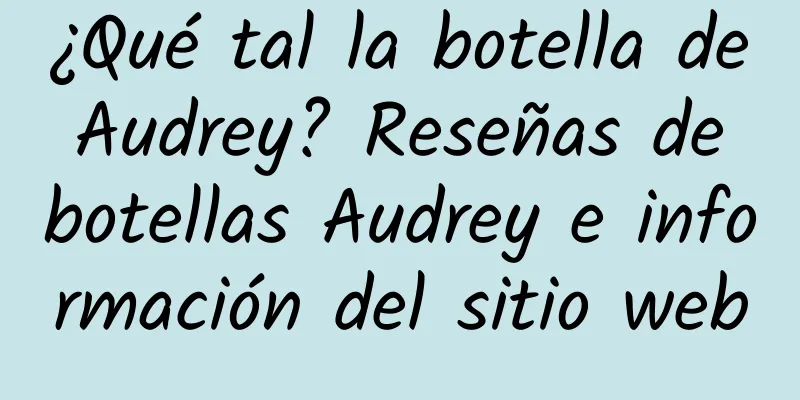 ¿Qué tal la botella de Audrey? Reseñas de botellas Audrey e información del sitio web