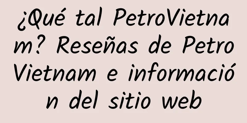 ¿Qué tal PetroVietnam? Reseñas de PetroVietnam e información del sitio web