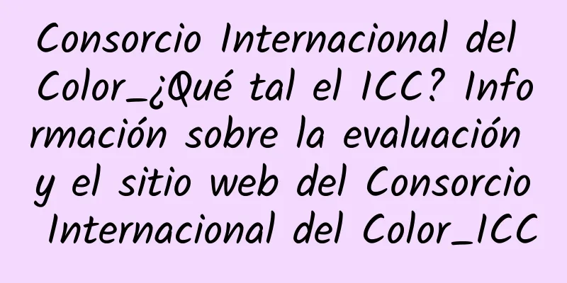 Consorcio Internacional del Color_¿Qué tal el ICC? Información sobre la evaluación y el sitio web del Consorcio Internacional del Color_ICC