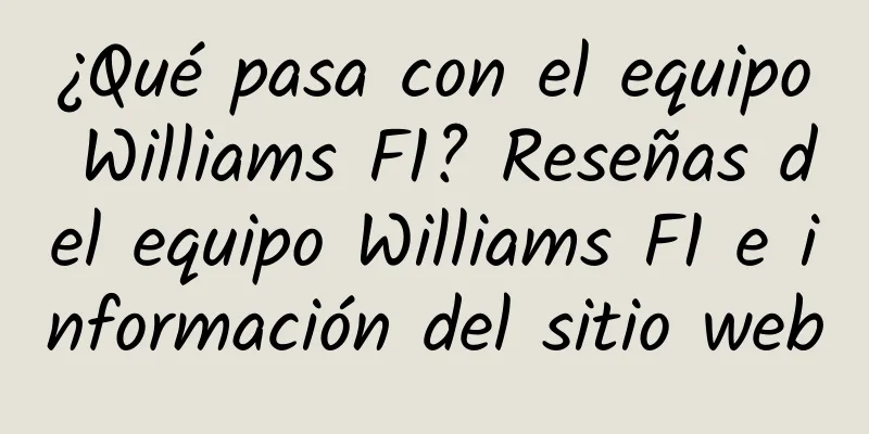 ¿Qué pasa con el equipo Williams F1? Reseñas del equipo Williams F1 e información del sitio web