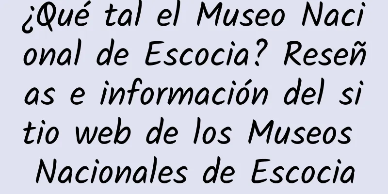 ¿Qué tal el Museo Nacional de Escocia? Reseñas e información del sitio web de los Museos Nacionales de Escocia