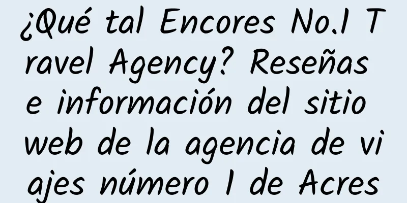 ¿Qué tal Encores No.1 Travel Agency? Reseñas e información del sitio web de la agencia de viajes número 1 de Acres