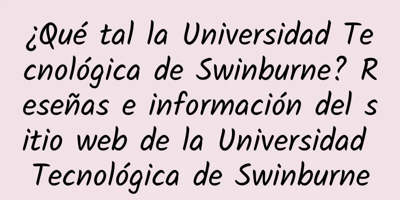 ¿Qué tal la Universidad Tecnológica de Swinburne? Reseñas e información del sitio web de la Universidad Tecnológica de Swinburne