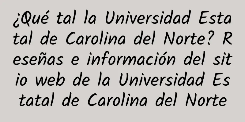 ¿Qué tal la Universidad Estatal de Carolina del Norte? Reseñas e información del sitio web de la Universidad Estatal de Carolina del Norte
