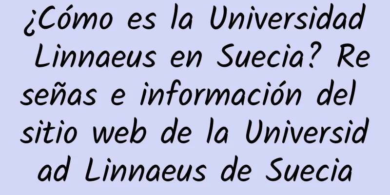 ¿Cómo es la Universidad Linnaeus en Suecia? Reseñas e información del sitio web de la Universidad Linnaeus de Suecia