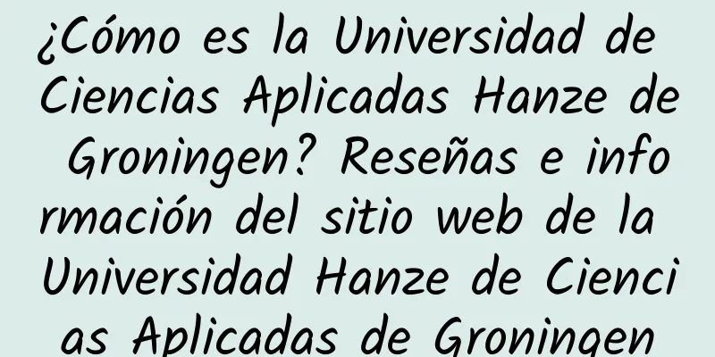 ¿Cómo es la Universidad de Ciencias Aplicadas Hanze de Groningen? Reseñas e información del sitio web de la Universidad Hanze de Ciencias Aplicadas de Groningen