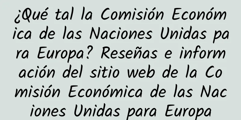 ¿Qué tal la Comisión Económica de las Naciones Unidas para Europa? Reseñas e información del sitio web de la Comisión Económica de las Naciones Unidas para Europa