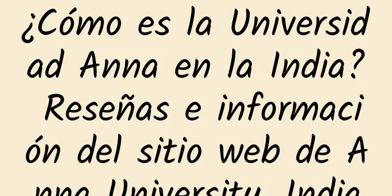 ¿Cómo es la Universidad Anna en la India? Reseñas e información del sitio web de Anna University, India
