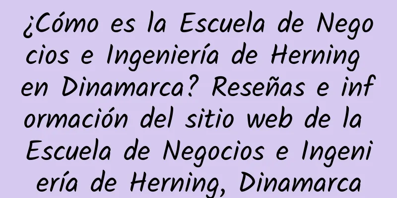 ¿Cómo es la Escuela de Negocios e Ingeniería de Herning en Dinamarca? Reseñas e información del sitio web de la Escuela de Negocios e Ingeniería de Herning, Dinamarca