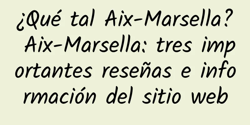 ¿Qué tal Aix-Marsella? Aix-Marsella: tres importantes reseñas e información del sitio web