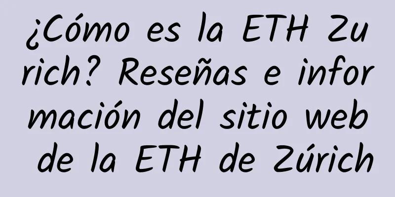¿Cómo es la ETH Zurich? Reseñas e información del sitio web de la ETH de Zúrich