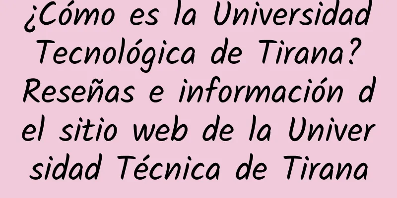 ¿Cómo es la Universidad Tecnológica de Tirana? Reseñas e información del sitio web de la Universidad Técnica de Tirana