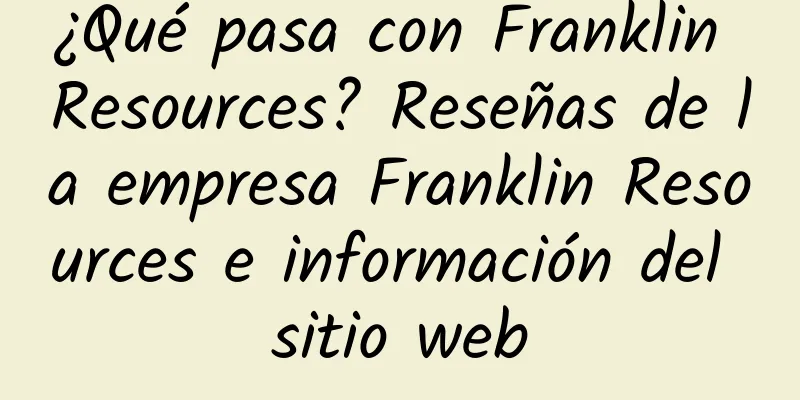 ¿Qué pasa con Franklin Resources? Reseñas de la empresa Franklin Resources e información del sitio web