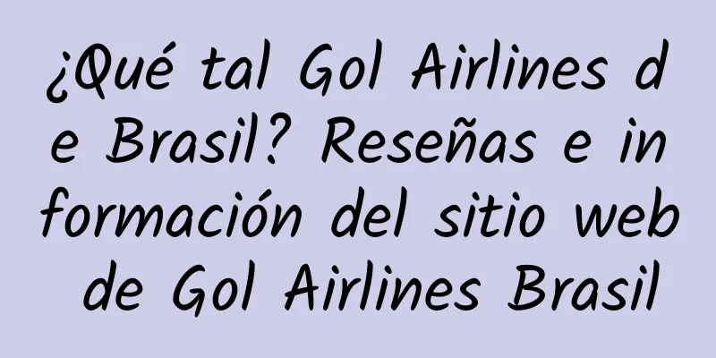 ¿Qué tal Gol Airlines de Brasil? Reseñas e información del sitio web de Gol Airlines Brasil